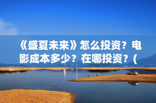 《盛夏未来》怎么投资？电影成本多少？在哪投资？(盛夏未来1)
