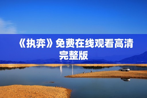 《执弈》免费在线观看高清完整版