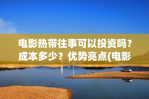 电影热带往事可以投资吗？成本多少？优势亮点(电影热带往事可以在哪看)