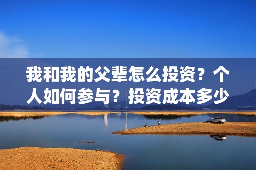 我和我的父辈怎么投资？个人如何参与？投资成本多少？(我和我的父辈怎么画)