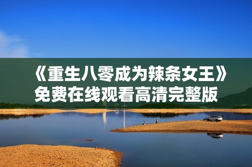 《重生八零成为辣条女王》免费在线观看高清完整版