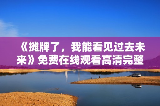 《摊牌了，我能看见过去未来》免费在线观看高清完整版