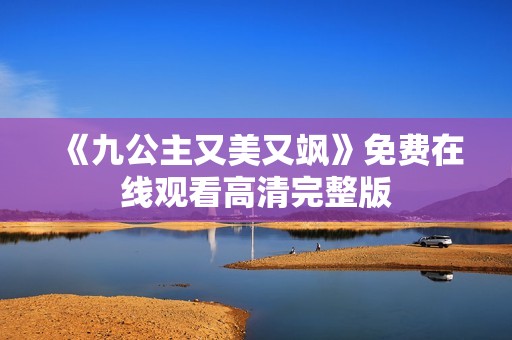 《九公主又美又飒》免费在线观看高清完整版