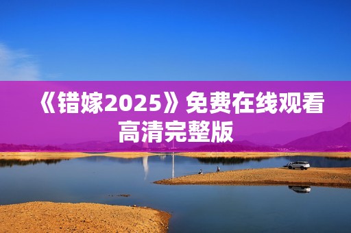 《错嫁2025》免费在线观看高清完整版
