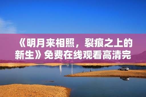 《明月来相照，裂痕之上的新生》免费在线观看高清完整版