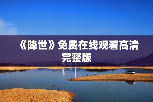 《降世》免费在线观看高清完整版