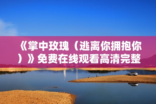 《掌中玫瑰（逃离你拥抱你）》免费在线观看高清完整版