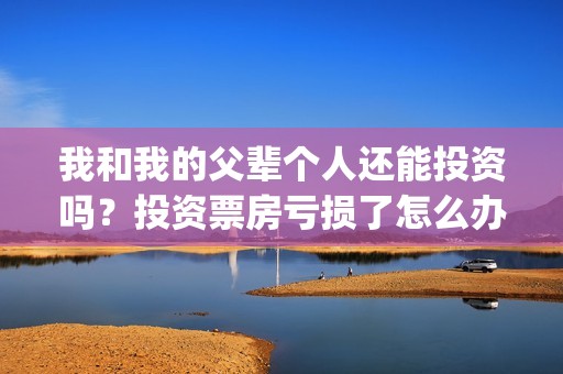 我和我的父辈个人还能投资吗？投资票房亏损了怎么办？(我和我的父辈是啥片)