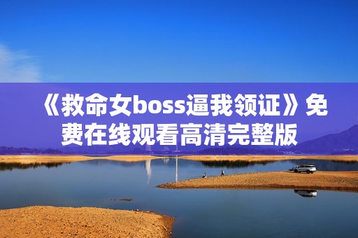 《救命女boss逼我领证》免费在线观看高清完整版