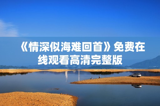 《情深似海难回首》免费在线观看高清完整版