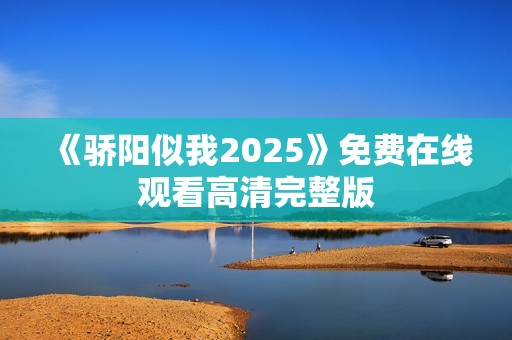 《骄阳似我2025》免费在线观看高清完整版