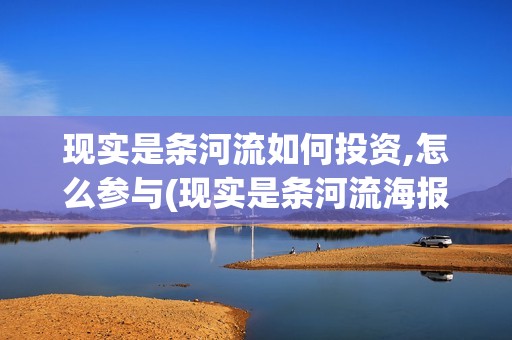 现实是条河流如何投资,怎么参与(现实是条河流海报)
