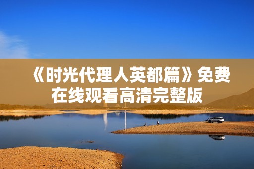 《时光代理人英都篇》免费在线观看高清完整版