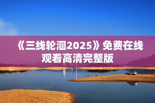 《三线轮洄2025》免费在线观看高清完整版