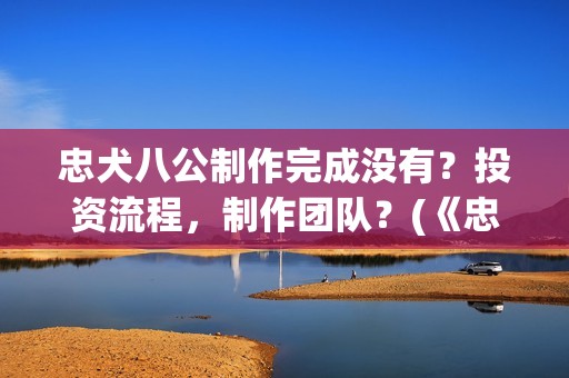 忠犬八公制作完成没有？投资流程，制作团队？(《忠犬八公》简介)