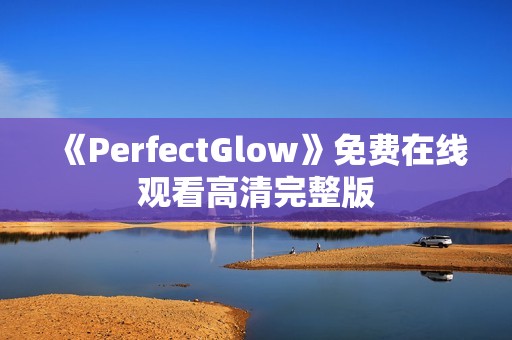 《PerfectGlow》免费在线观看高清完整版