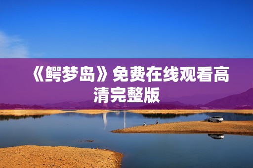 《鳄梦岛》免费在线观看高清完整版