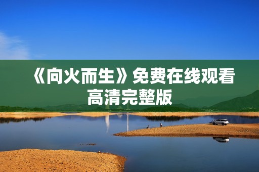 《向火而生》免费在线观看高清完整版