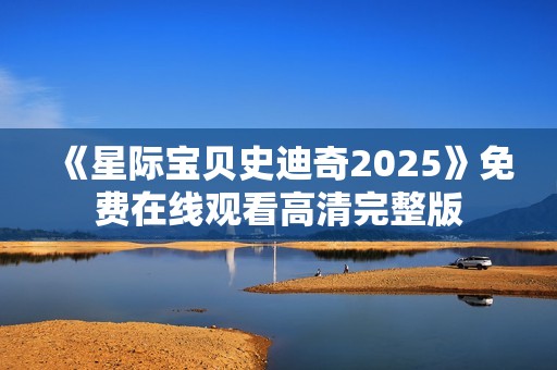 《星际宝贝史迪奇2025》免费在线观看高清完整版