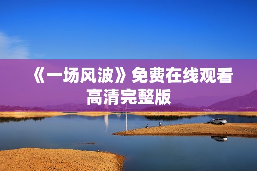 《一场风波》免费在线观看高清完整版