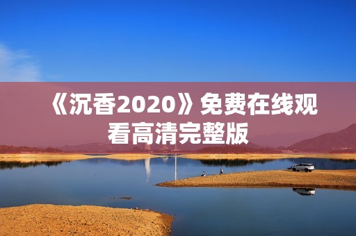 《沉香2020》免费在线观看高清完整版
