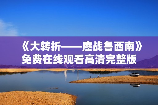 《大转折——鏖战鲁西南》免费在线观看高清完整版