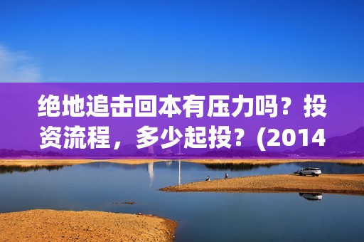 绝地追击回本有压力吗？投资流程，多少起投？(2014电影绝地追击)