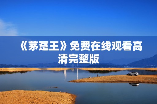 《茅趸王》免费在线观看高清完整版