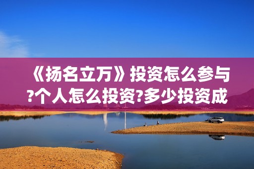 《扬名立万》投资怎么参与?个人怎么投资?多少投资成本?(扬名立万海报)