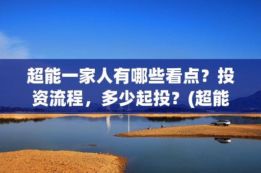 超能一家人有哪些看点？投资流程，多少起投？(超能一家人剧情)