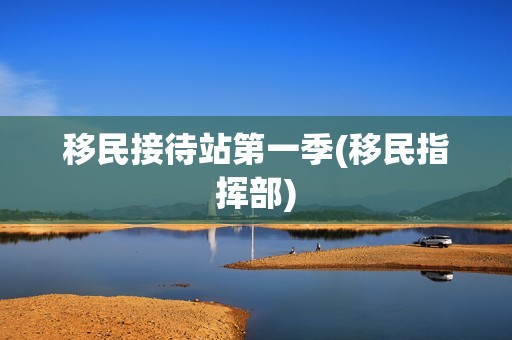 移民接待站第一季(移民指挥部)