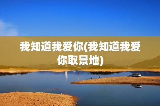 我知道我爱你(我知道我爱你取景地)