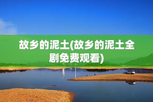 故乡的泥土(故乡的泥土全剧免费观看)