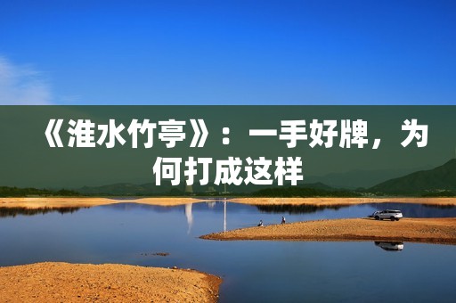 《淮水竹亭》：一手好牌，为何打成这样