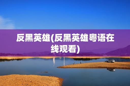 反黑英雄(反黑英雄粤语在线观看)