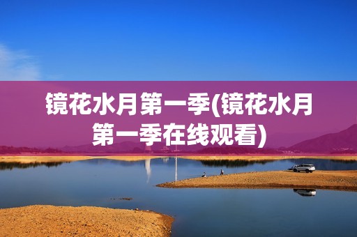 镜花水月第一季(镜花水月第一季在线观看)