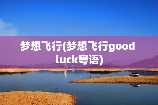 梦想飞行(梦想飞行good luck粤语)