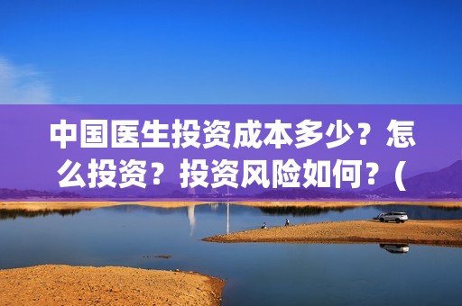 中国医生投资成本多少？怎么投资？投资风险如何？(中国医生投资项目)