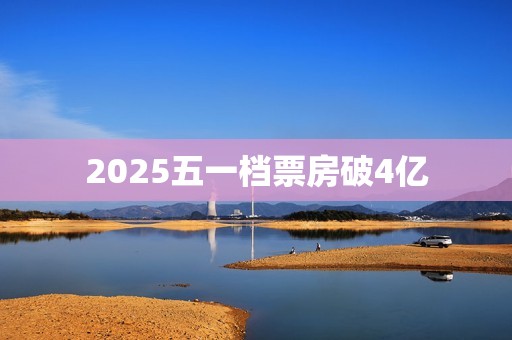 2025五一档票房破4亿