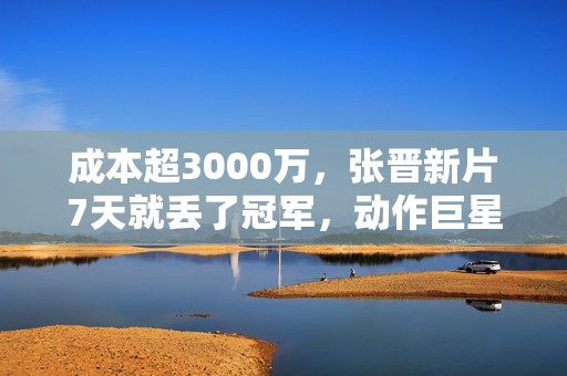 成本超3000万，张晋新片7天就丢了冠军，动作巨星之路被斩断？