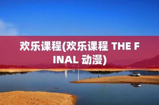 欢乐课程(欢乐课程 THE FINAL 动漫)