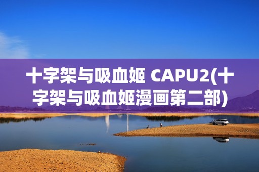 十字架与吸血姬 CAPU2(十字架与吸血姬漫画第二部)
