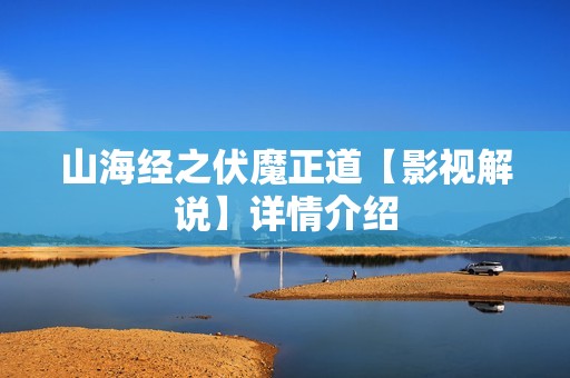 山海经之伏魔正道【影视解说】详情介绍