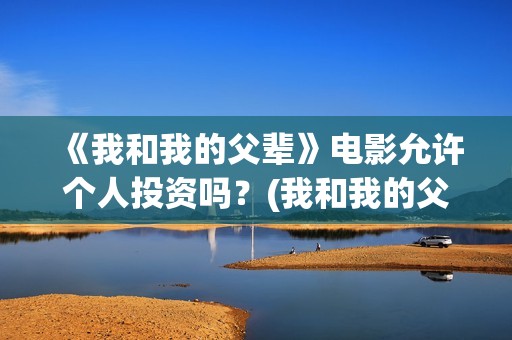 《我和我的父辈》电影允许个人投资吗？(我和我的父辈主题曲)
