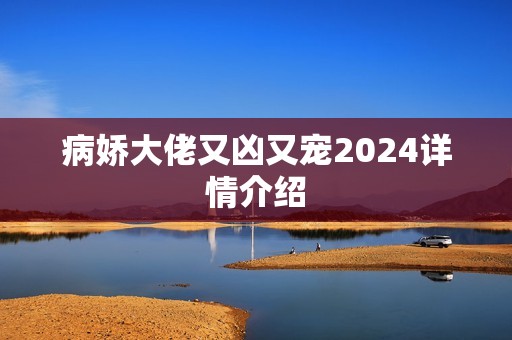 病娇大佬又凶又宠2024详情介绍