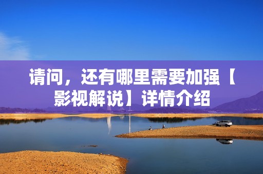 请问，还有哪里需要加强【影视解说】详情介绍