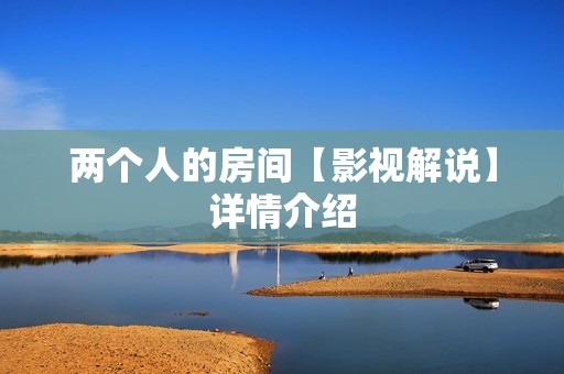 两个人的房间【影视解说】详情介绍