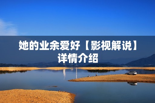 她的业余爱好【影视解说】详情介绍