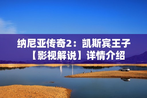 纳尼亚传奇2：凯斯宾王子【影视解说】详情介绍