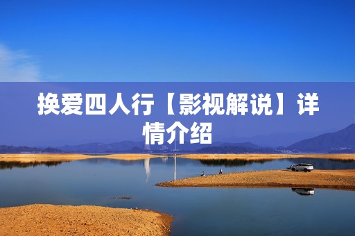 换爱四人行【影视解说】详情介绍